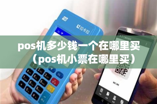 pos机多少钱一个在哪里买（pos机小票在哪里买）