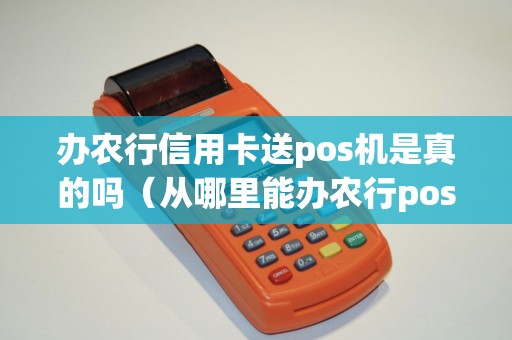 办农行信用卡送pos机是真的吗（从哪里能办农行pos机）