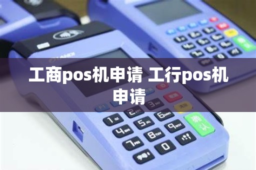 工商pos机申请 工行pos机申请