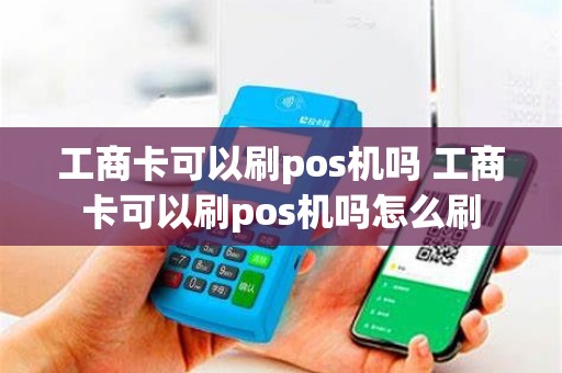 工商卡可以刷pos机吗 工商卡可以刷pos机吗怎么刷