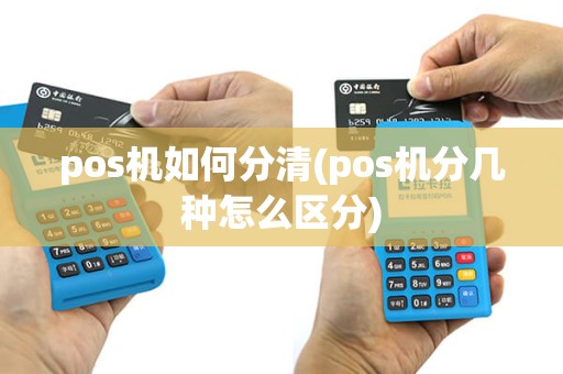 pos机如何分清(pos机分几种怎么区分)