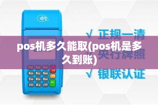 pos机多久能取(pos机是多久到账)
