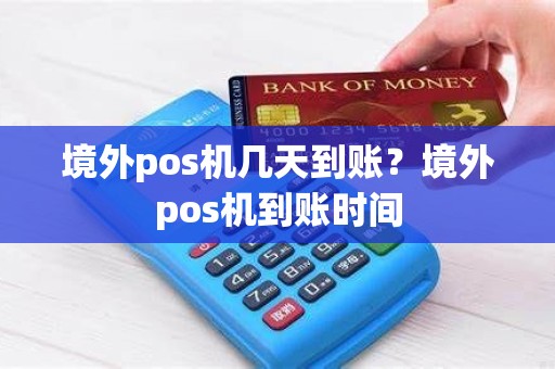 境外pos机几天到账？境外pos机到账时间
