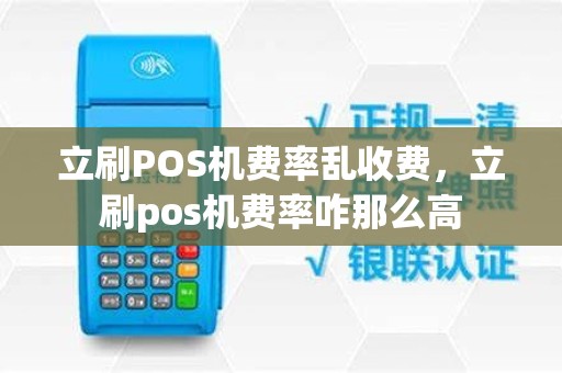 立刷POS机费率乱收费，立刷pos机费率咋那么高