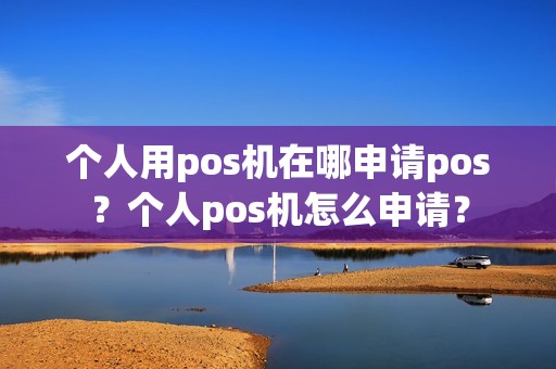 个人用pos机在哪申请pos？个人pos机怎么申请？
