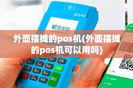 外面摆摊的pos机(外面摆摊的pos机可以用吗)