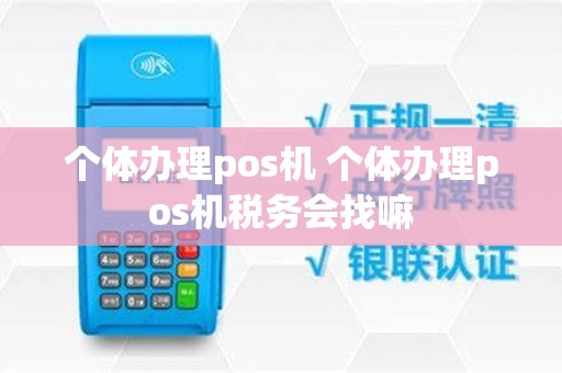 个体办理pos机 个体办理pos机税务会找嘛