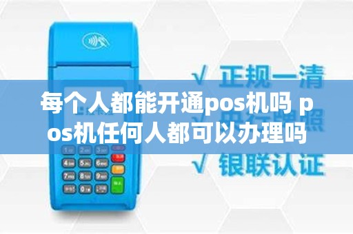 每个人都能开通pos机吗 pos机任何人都可以办理吗