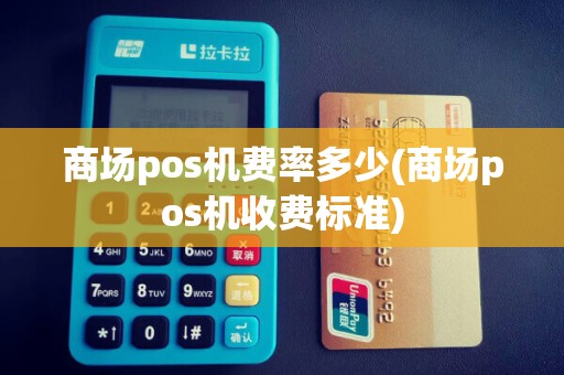 商场pos机费率多少(商场pos机收费标准)