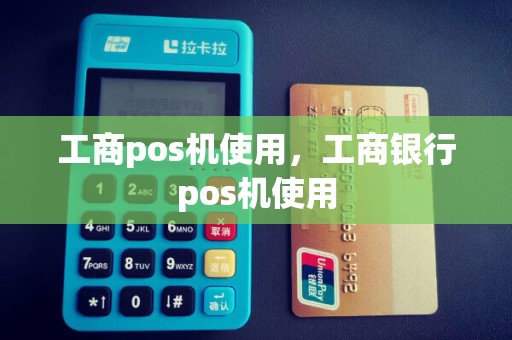 工商pos机使用，工商银行pos机使用