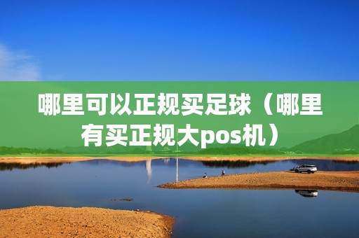 哪里可以正规买足球（哪里有买正规大pos机）