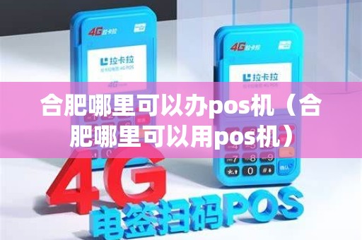 合肥哪里可以办pos机（合肥哪里可以用pos机）