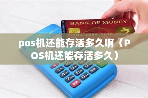 pos机还能存活多久啊（POS机还能存活多久）