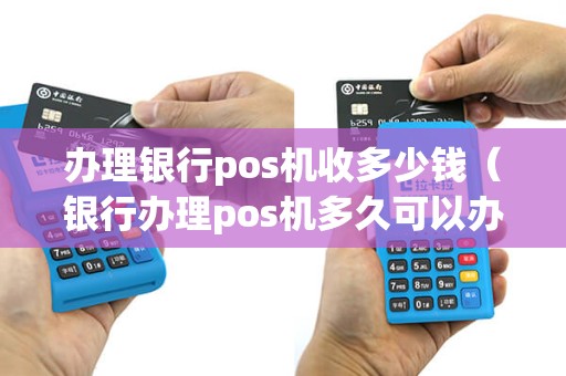 办理银行pos机收多少钱（银行办理pos机多久可以办好）