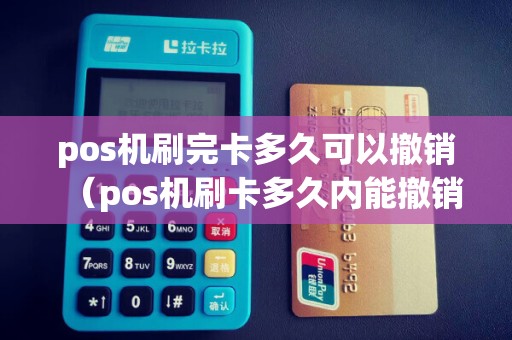 pos机刷完卡多久可以撤销（pos机刷卡多久内能撤销）