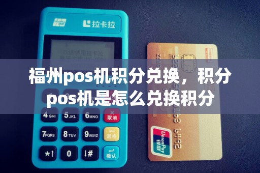 福州pos机积分兑换，积分pos机是怎么兑换积分