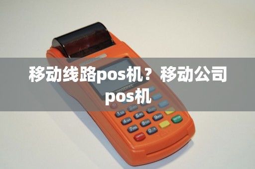 移动线路pos机？移动公司pos机