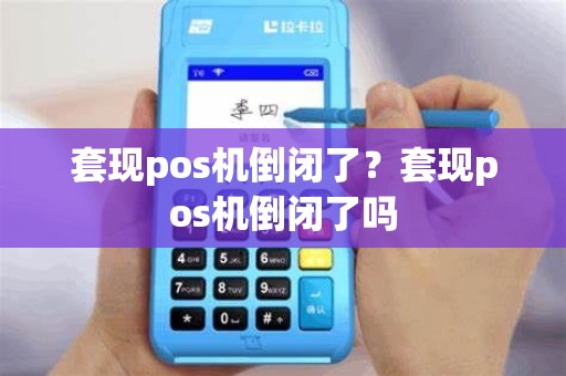 套现pos机倒闭了？套现pos机倒闭了吗