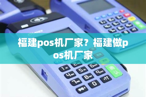 福建pos机厂家？福建做pos机厂家