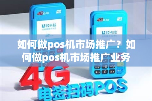 如何做pos机市场推广？如何做pos机市场推广业务