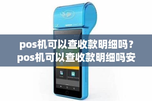 pos机可以查收款明细吗？pos机可以查收款明细吗安全吗