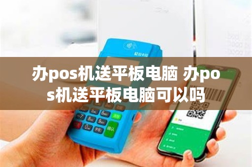 办pos机送平板电脑 办pos机送平板电脑可以吗