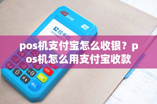 pos机支付宝怎么收银？pos机怎么用支付宝收款