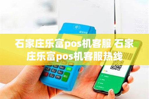 石家庄乐富pos机客服 石家庄乐富pos机客服热线