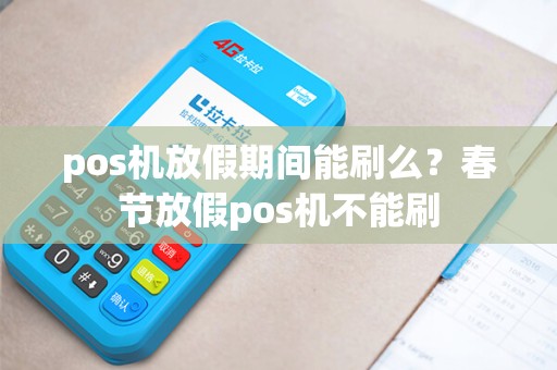 pos机放假期间能刷么？春节放假pos机不能刷