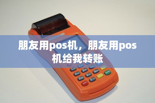 朋友用pos机，朋友用pos机给我转账
