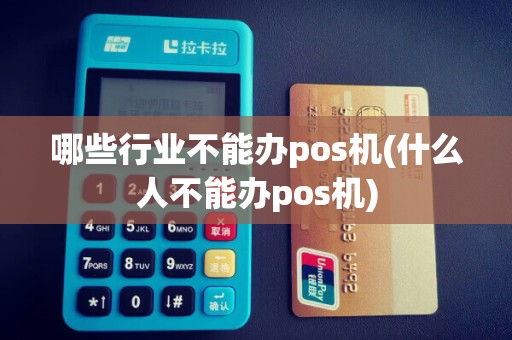 哪些行业不能办pos机(什么人不能办pos机)