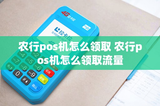 农行pos机怎么领取 农行pos机怎么领取流量