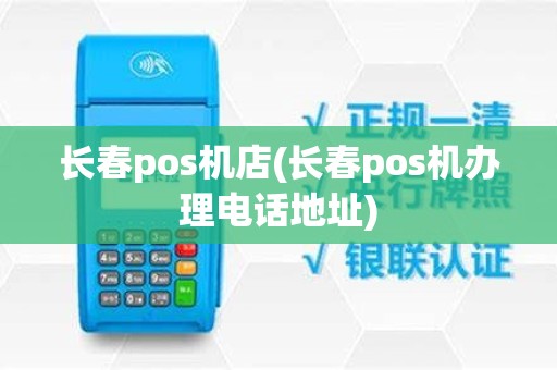 长春pos机店(长春pos机办理电话地址)