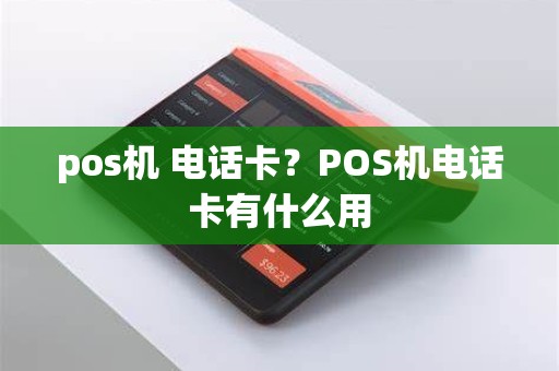 pos机 电话卡？POS机电话卡有什么用