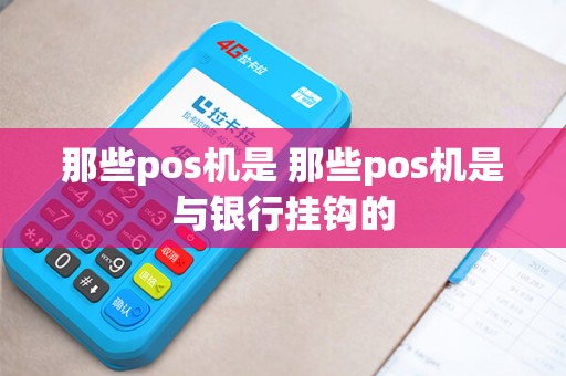 那些pos机是 那些pos机是与银行挂钩的