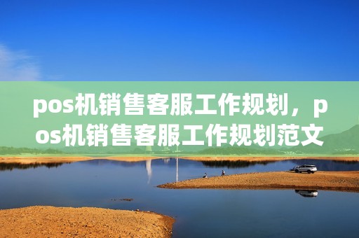 pos机销售客服工作规划，pos机销售客服工作规划范文