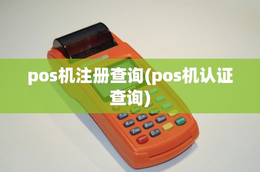 pos机注册查询(pos机认证查询)