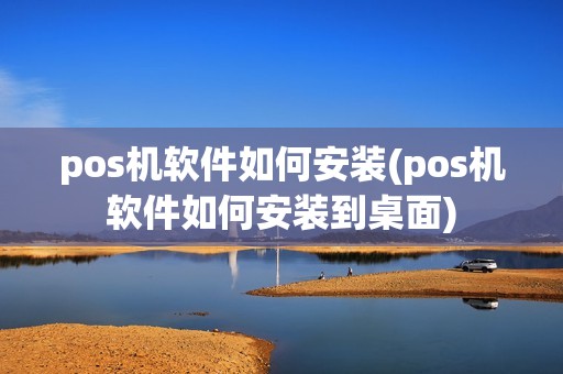 pos机软件如何安装(pos机软件如何安装到桌面)