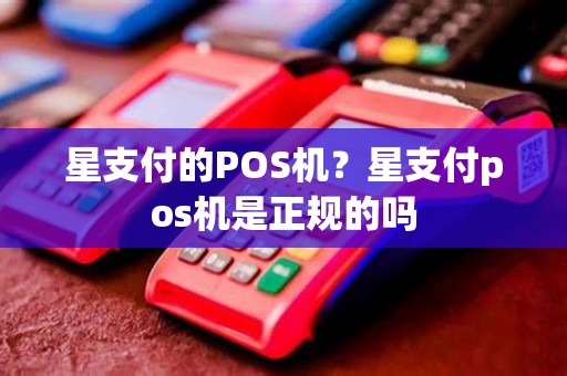 星支付的POS机？星支付pos机是正规的吗