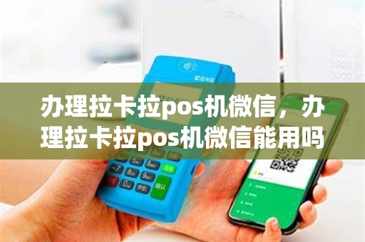 办理拉卡拉pos机微信，办理拉卡拉pos机微信能用吗