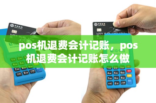 pos机退费会计记账，pos机退费会计记账怎么做