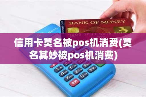 信用卡莫名被pos机消费(莫名其妙被pos机消费)