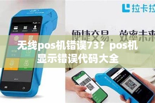 无线pos机错误73？pos机显示错误代码大全