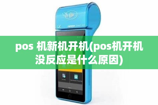 pos 机新机开机(pos机开机没反应是什么原因)