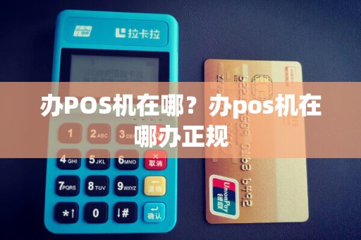 办POS机在哪？办pos机在哪办正规