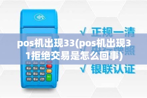 pos机出现33(pos机出现31拒绝交易是怎么回事)