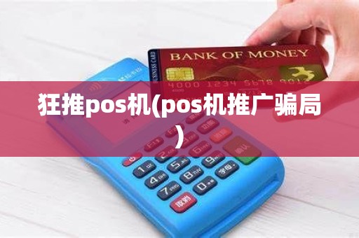 狂推pos机(pos机推广骗局)