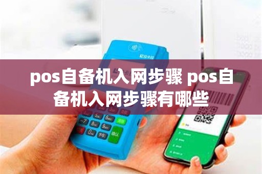 pos自备机入网步骤 pos自备机入网步骤有哪些