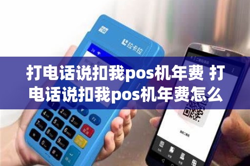 打电话说扣我pos机年费 打电话说扣我pos机年费怎么回事
