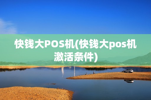 快钱大POS机(快钱大pos机激活条件)